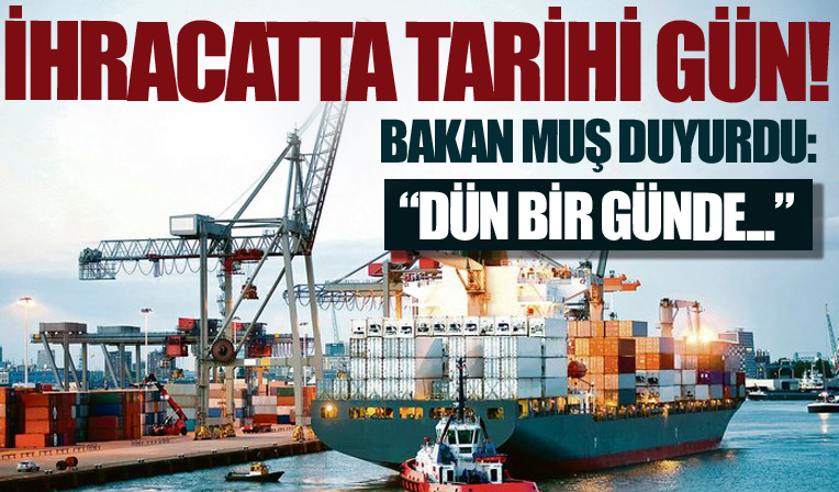 İhracatta tarihi gün! Ticaret Bakanı Mehmet Muş duyurdu: Dün bir günde...