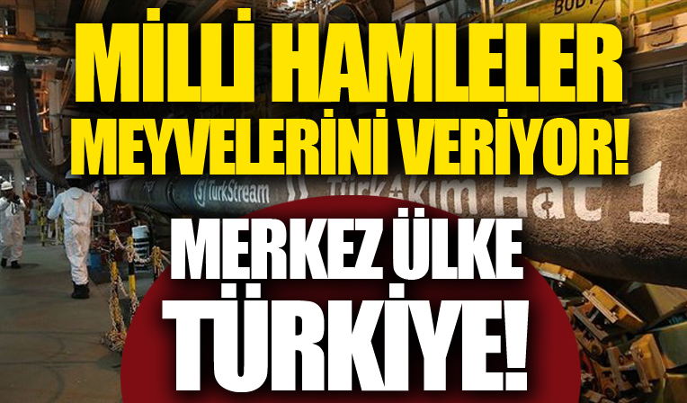 Milli hamleler meyvelerini veriyor: Enerjide merkez ülke Türkiye