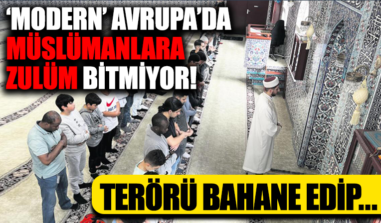 'Modern' Avrupa'da Müslümanlara zulüm bitmiyor! Terörü bahane edip...