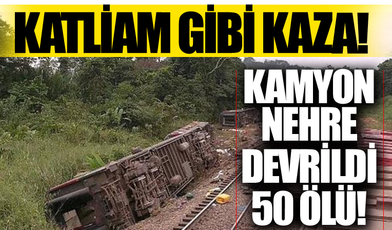 Katliam gibi kaza! Kamyon nehre devrildi: 50 ölü