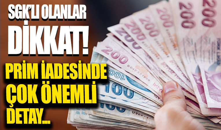 SGK'lı olanlar dikkat! Prim iadesi hakkında çok önemli detay