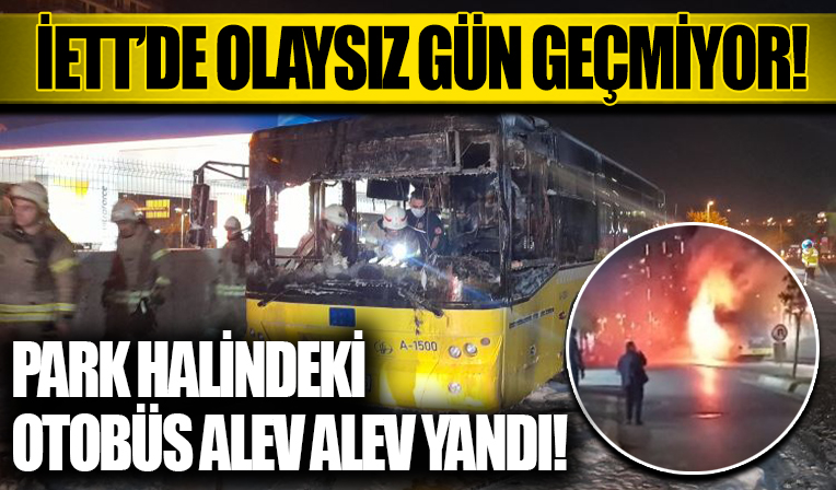 Bahçelievler'de park halindeki İETT otobüsü alev alev yandı