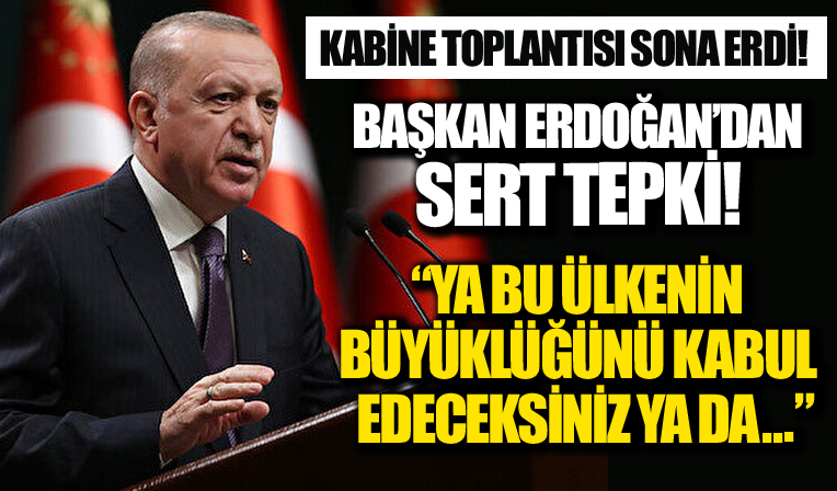 Kabine toplantısı sona erdi! Başkan Erdoğan'dan sert tepki! 'Ya bu ülkenin büyüklüğünü kabul edeceksiniz ya da ...'