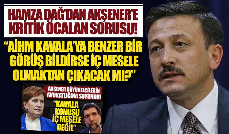 Hamza Dağ'dan Akşener'e kritik 'Öcalan' sorusu: AİHM Kavala'ya benzer bir görüş bildirse iç mesele olmaktan çıkacak mı?