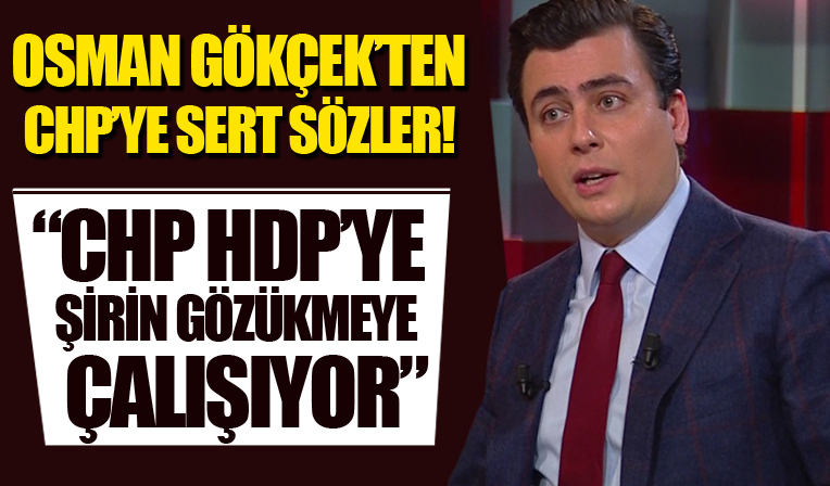 Osman Gökçek'ten CHP'ye sert sözler! 'CHP HDP'ye şirin gözükmeye çalışıyor'