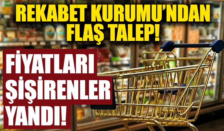 Rekabet Kurumu'ndan flaş talep! Fiyatları şişirenler yandı!