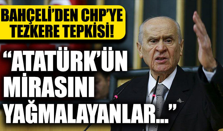 Bahçeli'den CHP'ye tezkere tepkisi: Atatürk’ün mirasını yağmalayanlar Türkiye düşmanlarıyla aynı hizada