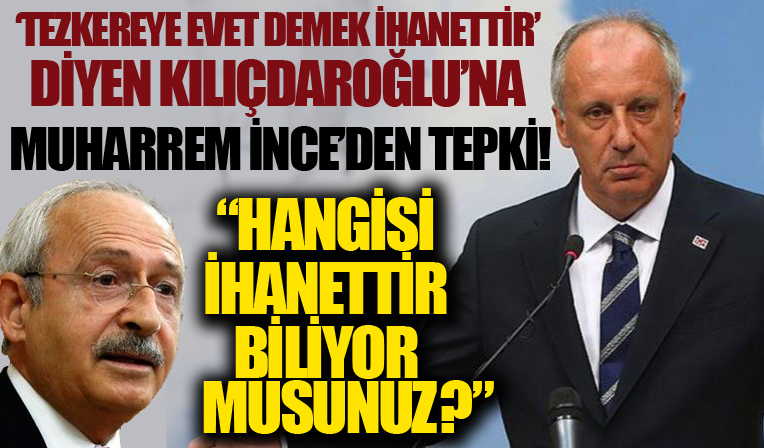 Muharrem İnce'den 'Tezkereye 'Evet' demek ihanettir' diyen Kemal Kılıçdaroğlu'na tepki