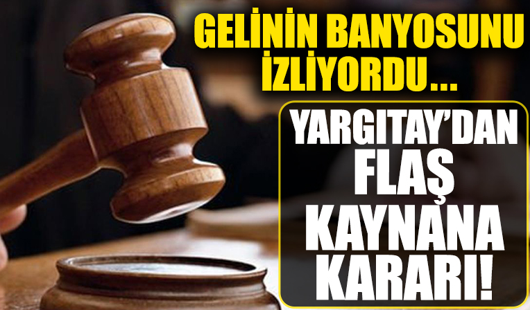 Yargıtay’dan kaynana kararı! Gelininin banyosunu izliyordu!