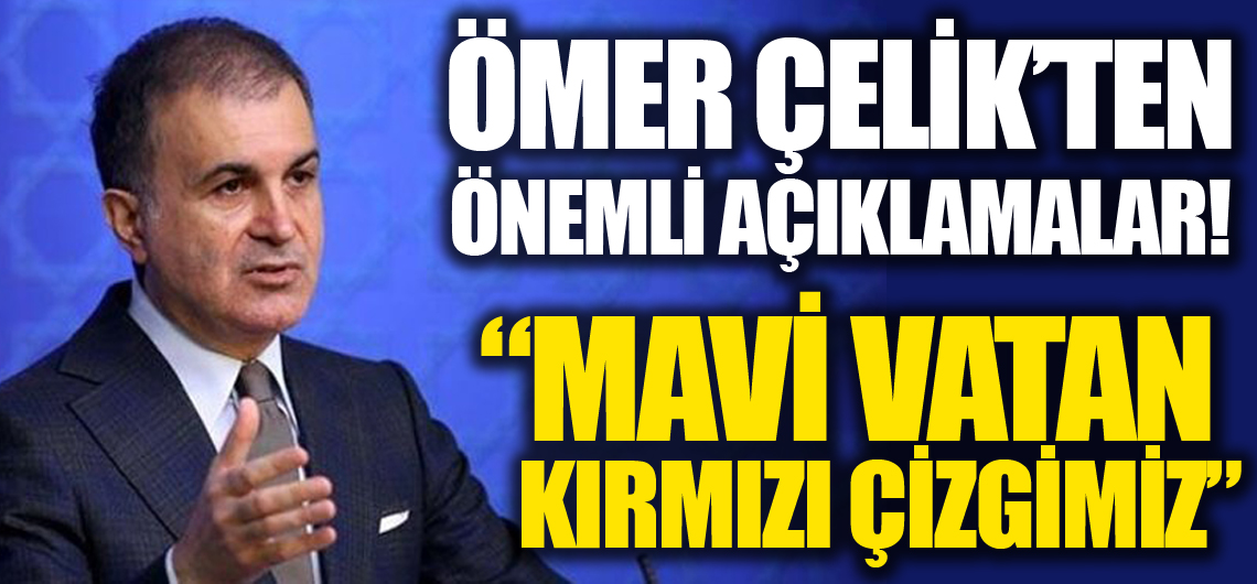 AK Parti Sözcüsü Ömer Çelik'ten önemli açıklamalar 'Mavi vatan kırmızı çizgimiz'