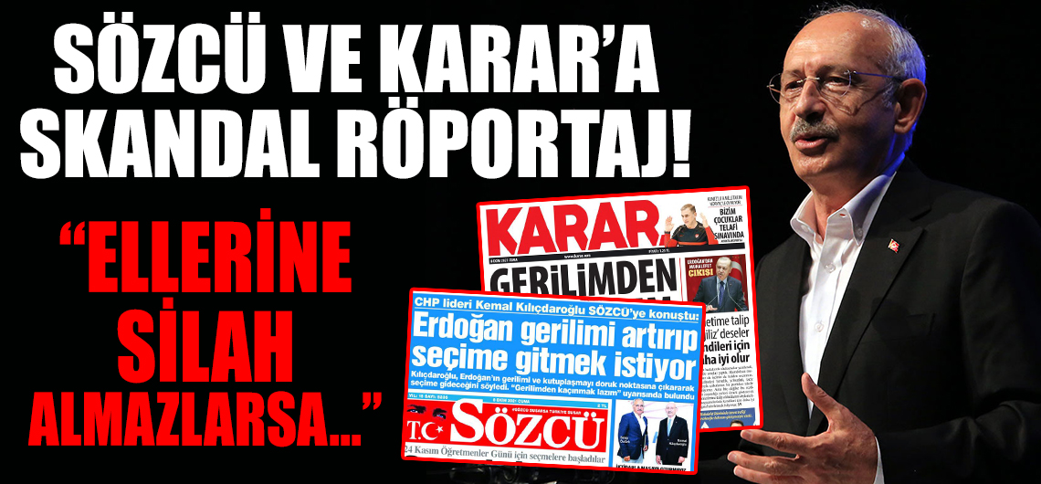 Kılıçdaroğlu'ndan Sözcü ve Karar'a skandal röportaj: Ellerine silah almazlarsa...