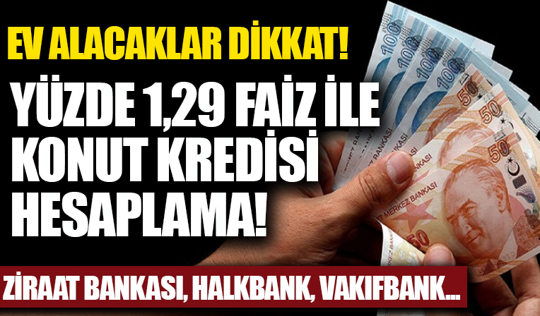 konut alacaklar dikkat yuzde 1 29 faiz orani ile konut kredisi hesaplama ziraat bankasi halkbank ve vakifbank