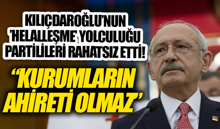 Kılıçdaroğlu'nun 'helalleşme' yolculuğu partilileri rahatsız etti: Kurumların ahireti olmaz