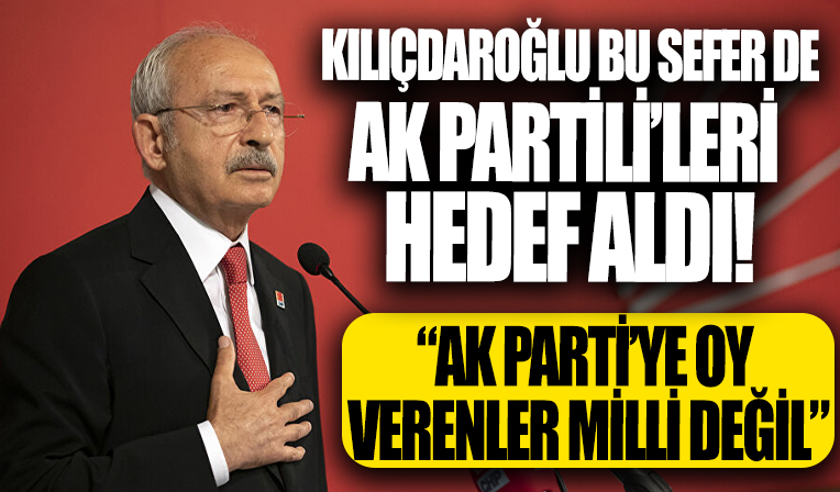 Kemal Kılıçdaroğlu: AK Parti'yi destekleyenler gayri millidir