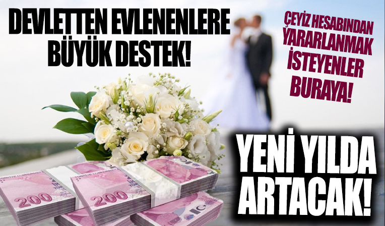 Evlenene devletten 16 bin 394 TL! Yeni yılda artacak! Çeyiz hesabından yararlanmak isteyenler bunlara dikkat
