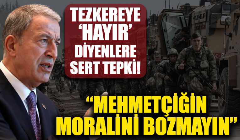 Bakan Akar'dan tezkereye 'hayır' diyenlere tepki: Mehmetçiğin moralini bozmayın...