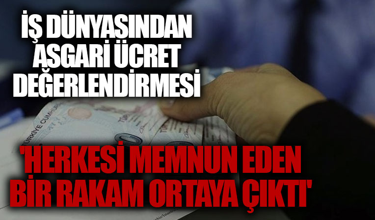 İş dünyasından asgari ücret değerlendirmesi: Son derece doğru ve önemli bir karar
