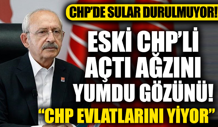 CHP'de sular durulmuyor! Eski CHP'li açtı ağzını yumdu gözünü!  'CHP evlatlarını yiyor'