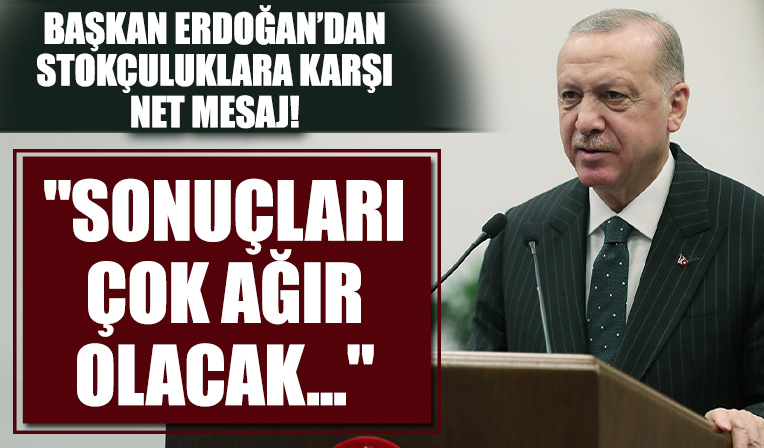 Başkan Erdoğan'dan fahiş fiyat ve stokçuluğa karşı net mesaj: Sonuçları ağır olacak