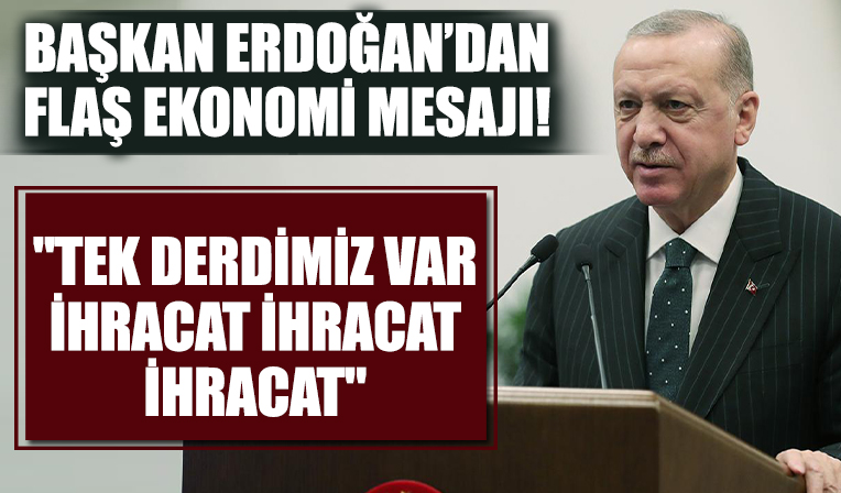 Başkan Erdoğan'dan önemli açıklamalar: Bizim tek derdimiz var ihracat, bunu başaracağız