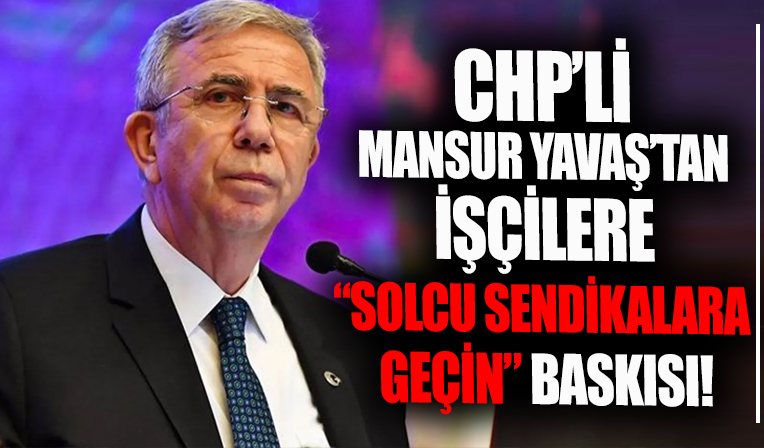 CHP'li Mansur Yavaş'tan işçilere sendika baskısı!