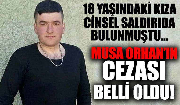 Cinsel saldırı iddiasıyla yargılanan Musa Orhan'ın cezası belli oldu!