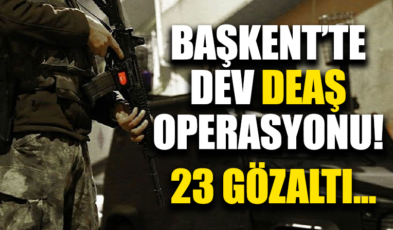 Ankara'da DEAŞ operasyonu: 23 şüpheli yakalandı!