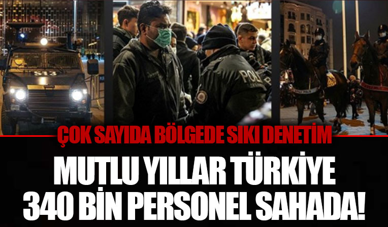 Yılbaşında sıkı denetim! 340 bin personel sahada görev alıyor
