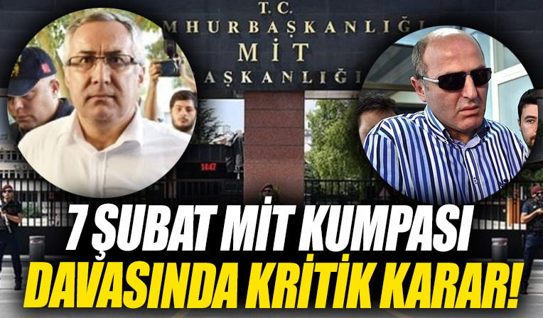 7 Şubat MİT Kumpası davasında önemli karar! FETÖ'nün açıktan giriştiği ilk operasyondu...