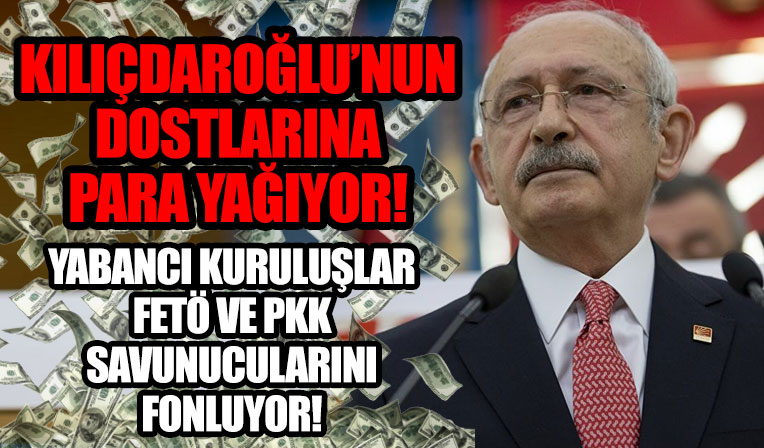 Türkiye düşmanları Kılıçdaroğlu'nun dostlarına para yağdırdı