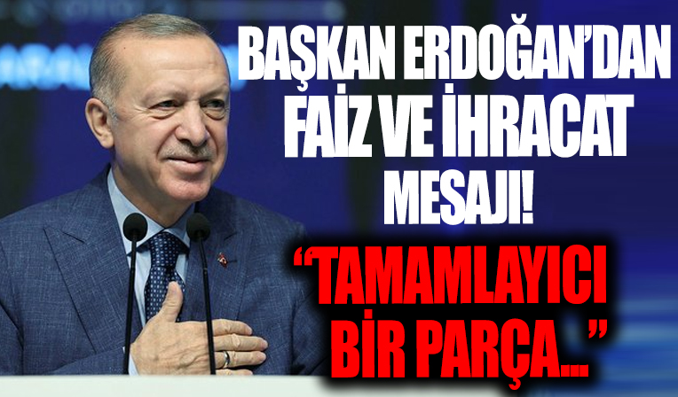 Başkan Erdoğan'dan faiz, büyüme ve ihracat mesajı: Tamamlayıcı bir parça olarak görüyoruz...