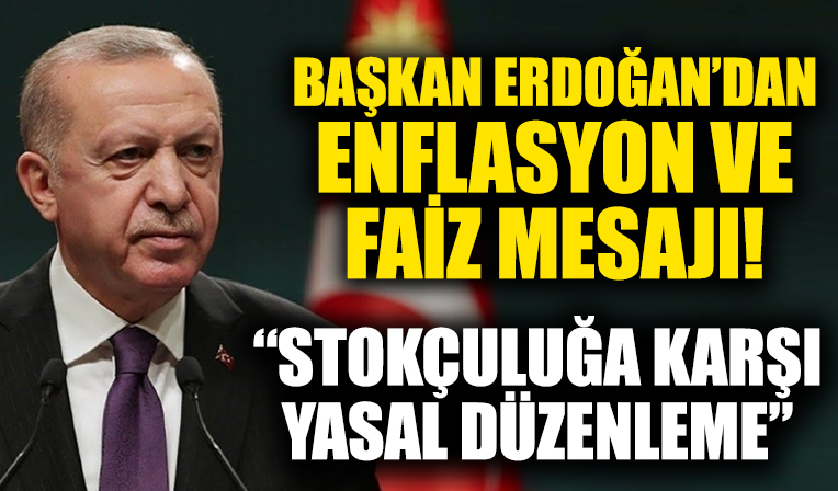 Başkan Erdoğan'dan faiz ve enflasyon mesajı! Stokçuluğa karşı yasal düzenleme geliyor