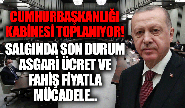 Kabine, Başkan Erdoğan liderliğinde toplanıyor! Asgari ücret, fahiş fiyatlar ve salgında son durum...