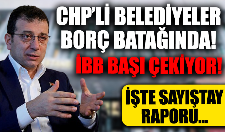 İBB’nin başı çektiği CHP’li belediyeler borç batağında!