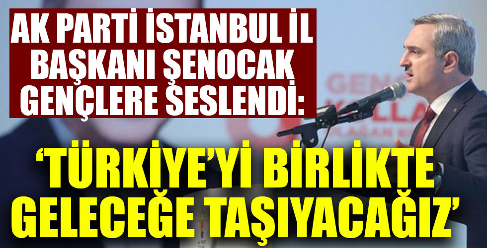 AK Parti İstanbul İl Başkanı Bayram Şenocak: “Türkiye’yi gençlerimizle birlikte geleceğe taşıyacağız”
