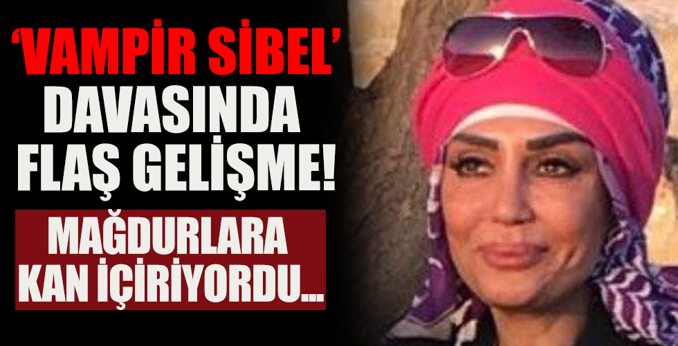 'Vampir Sibel' davasında flaş gelişme!