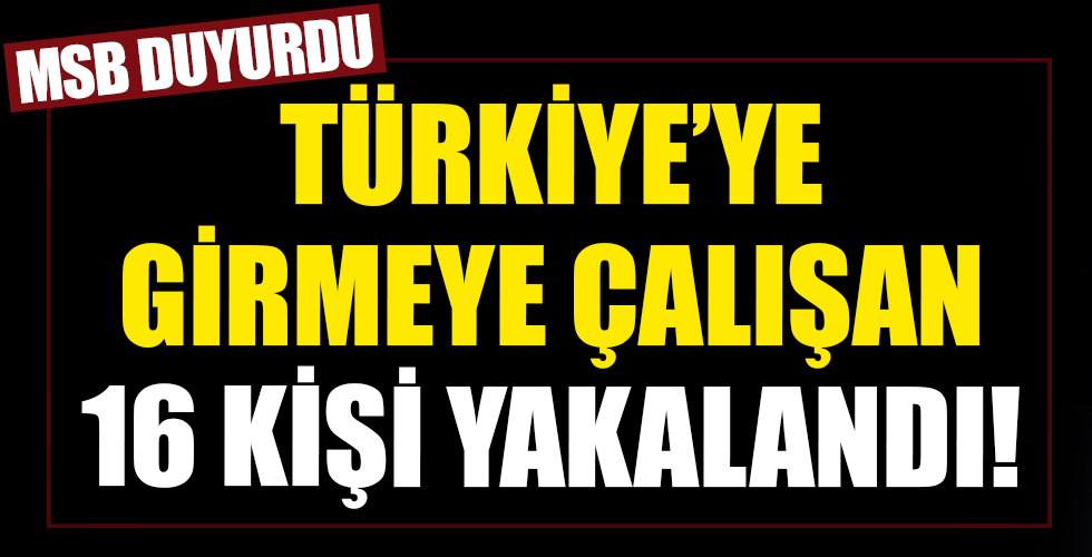 MSB'den son dakika açıklaması! Sınırdan Türkiye'ye girmeye çalışan 16 kişi yakalandı!
