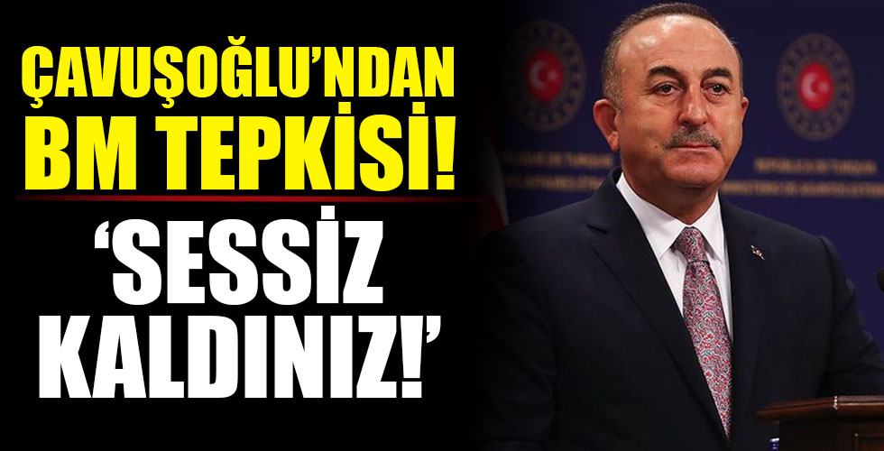 Çavuşoğlu'ndan BM tepkisi: 'Sessiz kaldınız!'