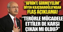 SURİYE - 'Afrin’e girmeyelim' diyen Kılıçdaroğlu: Teröre karşı mücadele ettiler de karşı çıkan oldu mu?