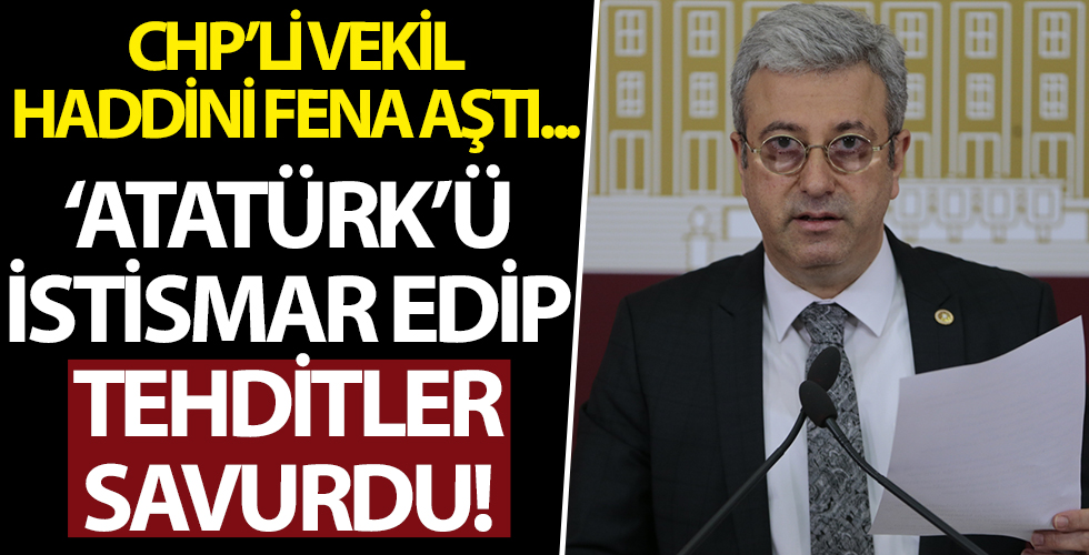 CHP'li vekil hem 'Mustafa Kemal' istismarı yapıp, hem de tehdit savurdu!