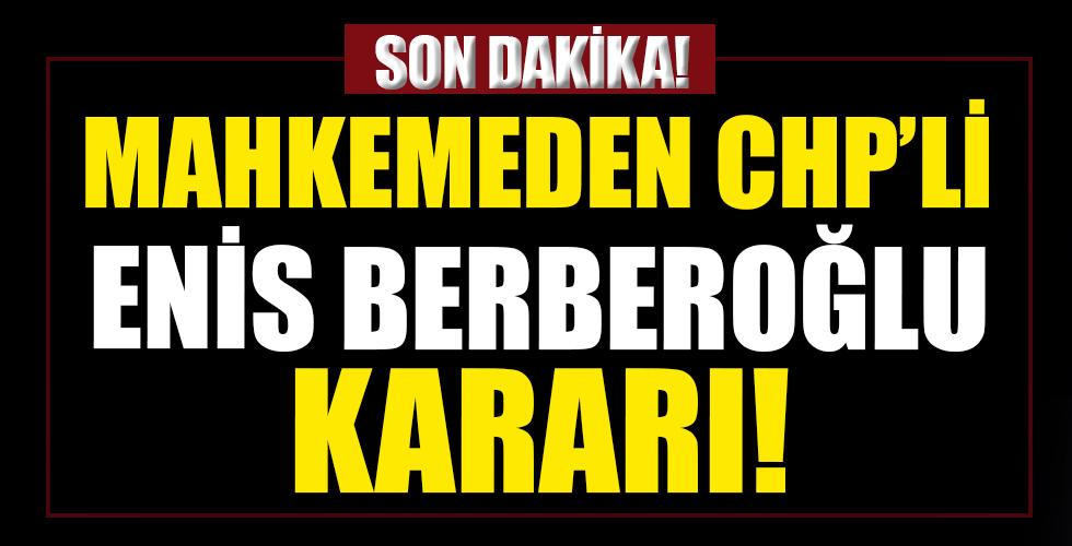 Mahkemeden CHP'li Enis Berberoğlu kararı