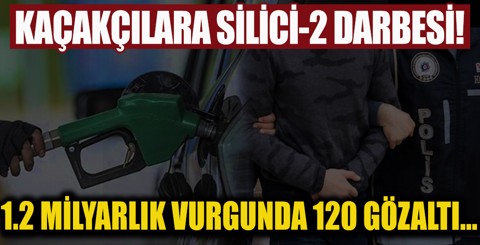 Silici-2 operasyonunda akaryakıtta vergi kaçakçılığı yapan 120 şüpheli yakalandı