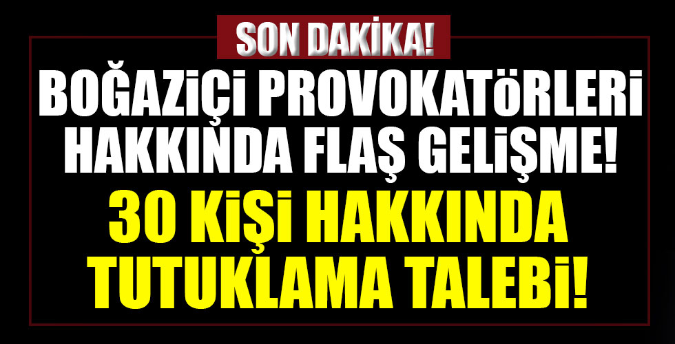 Boğaziçi provokatörleri hakkında son dakika gelişmesi!