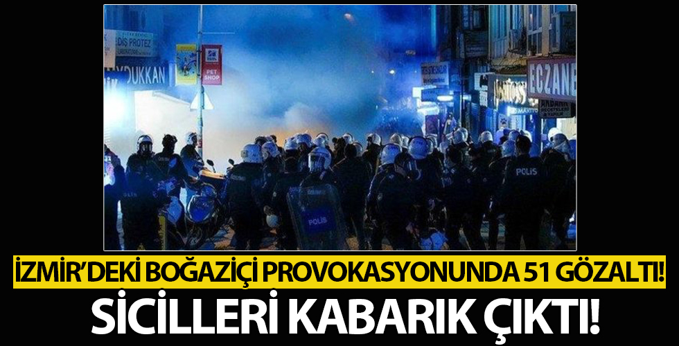 İzmir'deki Boğaziçi provokasyonunda 51 kişi gözaltına alındı! 39'unun terörden kaydı var