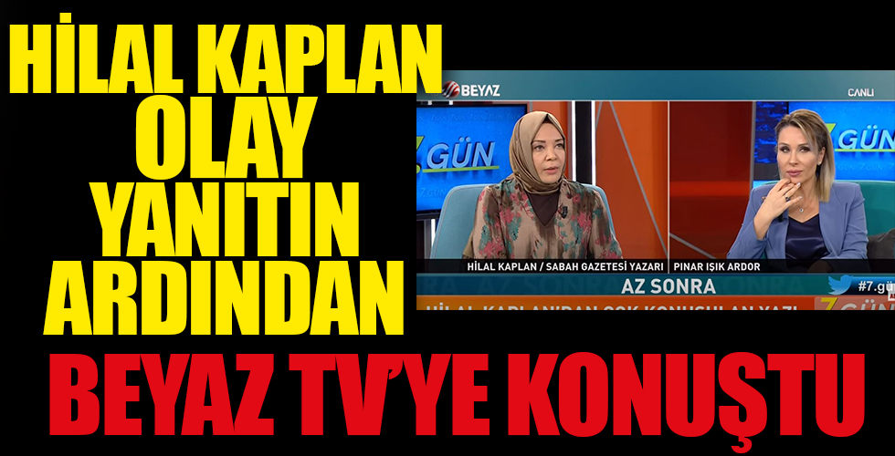 Hilal Kaplan o olay yanıt sonrası Beyaz TV'ye konuştu