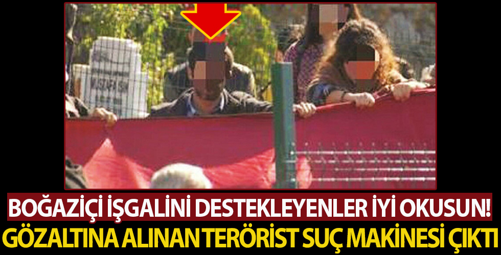 Eylemi destekleyenler iyi okusun! Boğaziçi'nde gözaltına alınan terörist suç makinesi çıktı