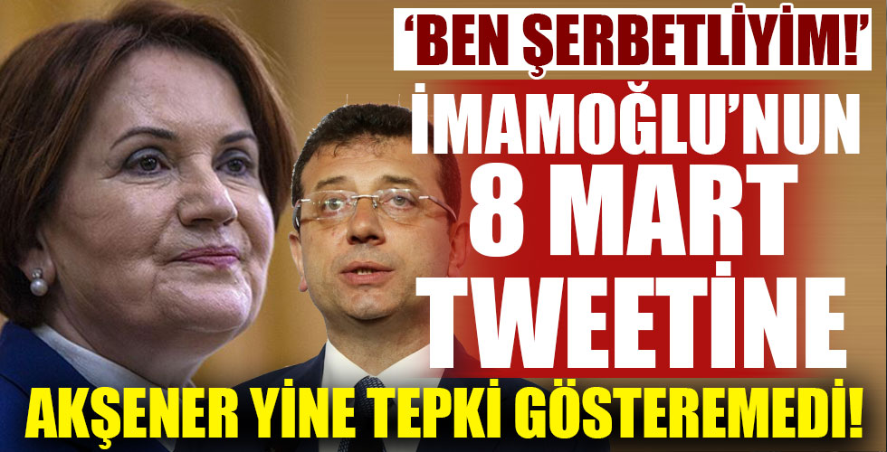 Akşener'den İmamoğlu'nun 8 Mart tweeti açıklaması!