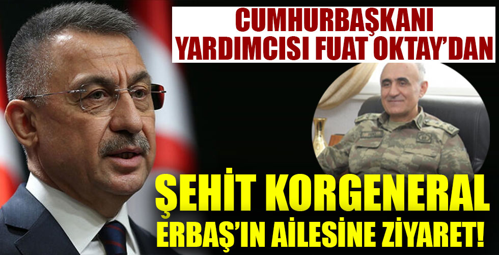Cumhurbaşkanı Yardımcısı Oktay'dan şehit Korgeneral Erbaş'ın ailesine ziyaret!