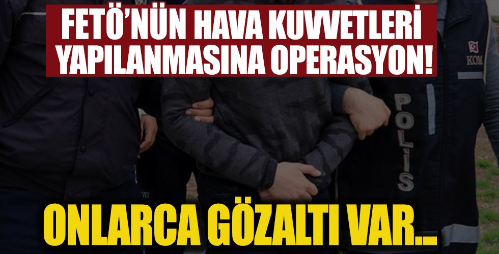 FETÖ'nün Hava Kuvvetleri yapılanmasına operasyon: Gözaltılar var
