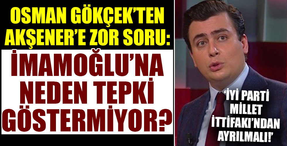 Osman Gökçek sordu: Meral Akşener İmamoğlu'na neden tepki göstermiyor?